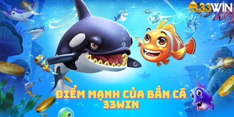 Điểm mạnh của bắn cá 33Win